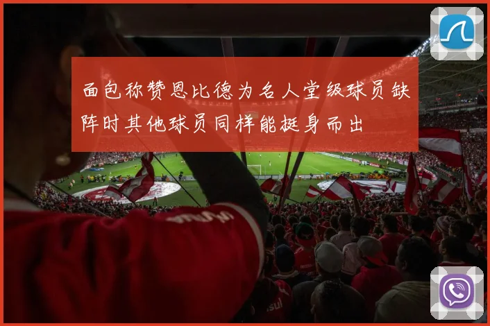 面包称赞恩比德为名人堂级球员缺阵时其他球员同样能挺身而出