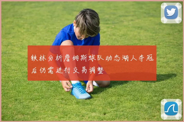 铁林分析詹姆斯球队动态湖人夺冠后仍需进行交易调整