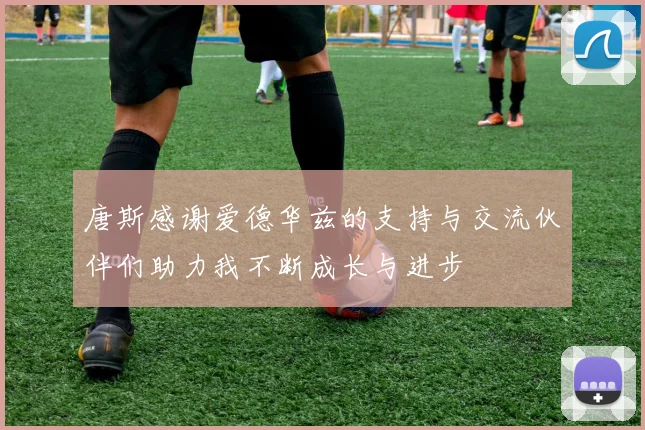唐斯感谢爱德华兹的支持与交流伙伴们助力我不断成长与进步