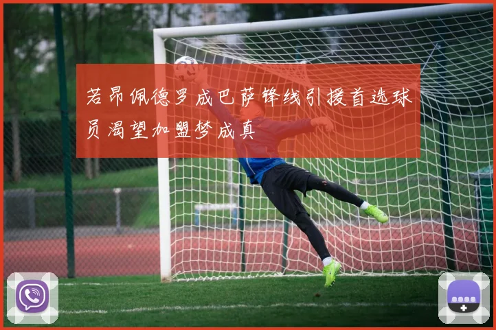 若昂佩德罗成巴萨锋线引援首选球员渴望加盟梦成真