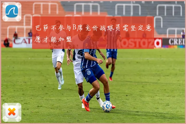 巴萨不参与B席竞价战球员需坚定意愿才能加盟