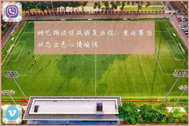 姆巴佩谈伤病恢复历程：重返赛场状态出色心情愉悦