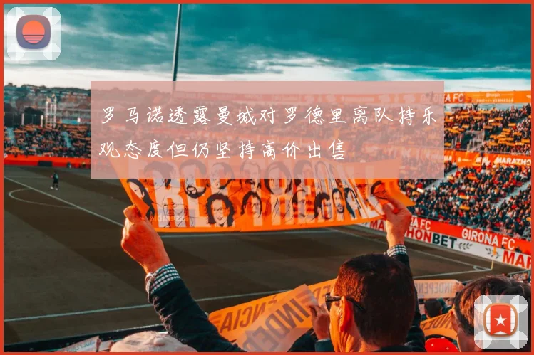 罗马诺透露曼城对罗德里离队持乐观态度但仍坚持高价出售
