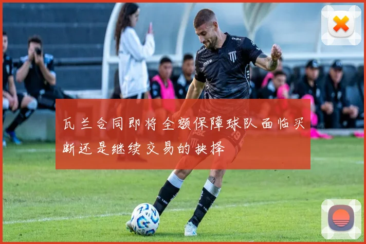 瓦兰合同即将全额保障球队面临买断还是继续交易的抉择