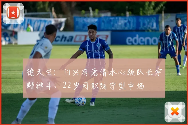 德天空：门兴有意清水心跳队长宇野禅斗，22岁司职防守型中场