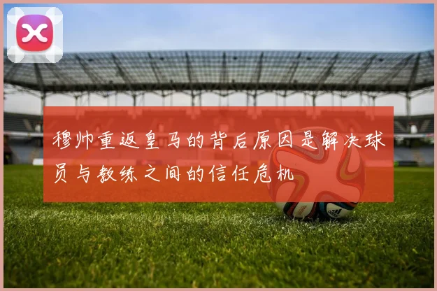 穆帅重返皇马的背后原因是解决球员与教练之间的信任危机