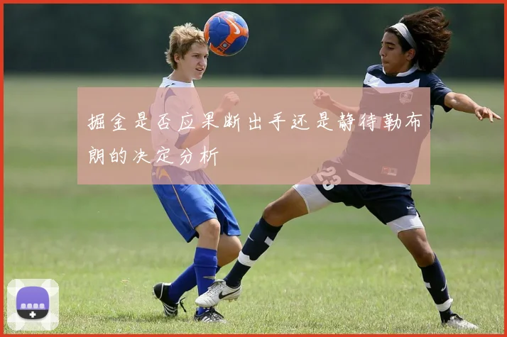 掘金是否应果断出手还是静待勒布朗的决定分析