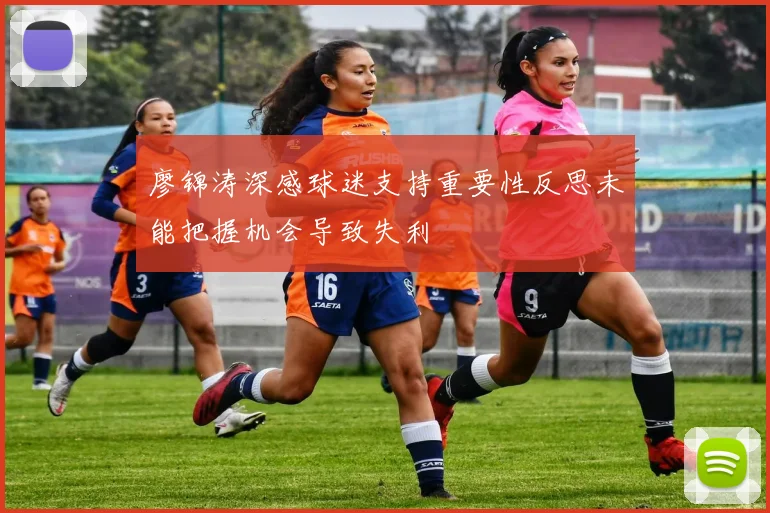 廖锦涛深感球迷支持重要性反思未能把握机会导致失利