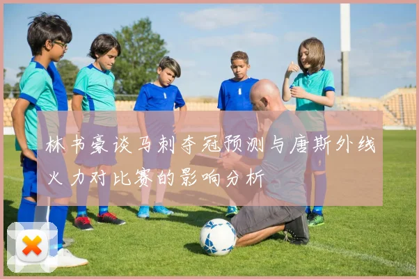 林书豪谈马刺夺冠预测与唐斯外线火力对比赛的影响分析