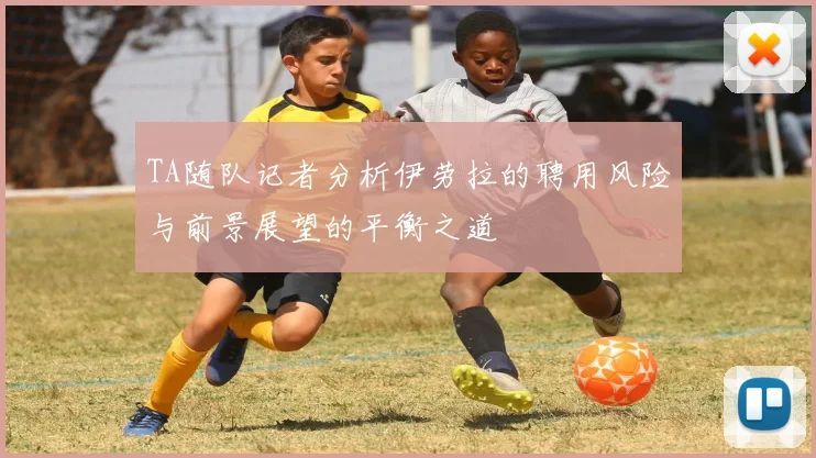 TA随队记者分析伊劳拉的聘用风险与前景展望的平衡之道